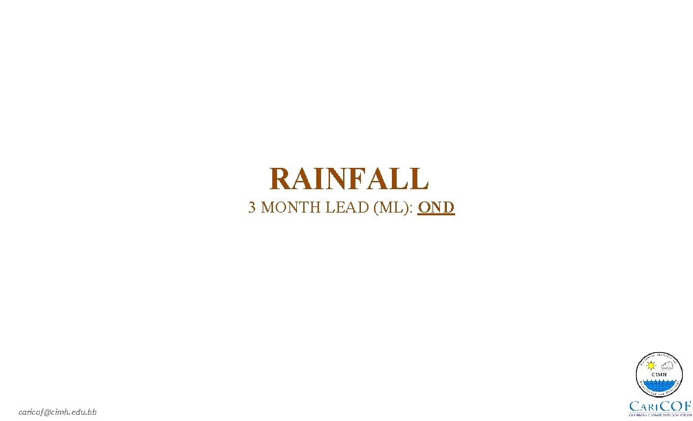 RAINFALL 3 MONTH LEAD (ML): OND caricof@cimh. edu. bb 