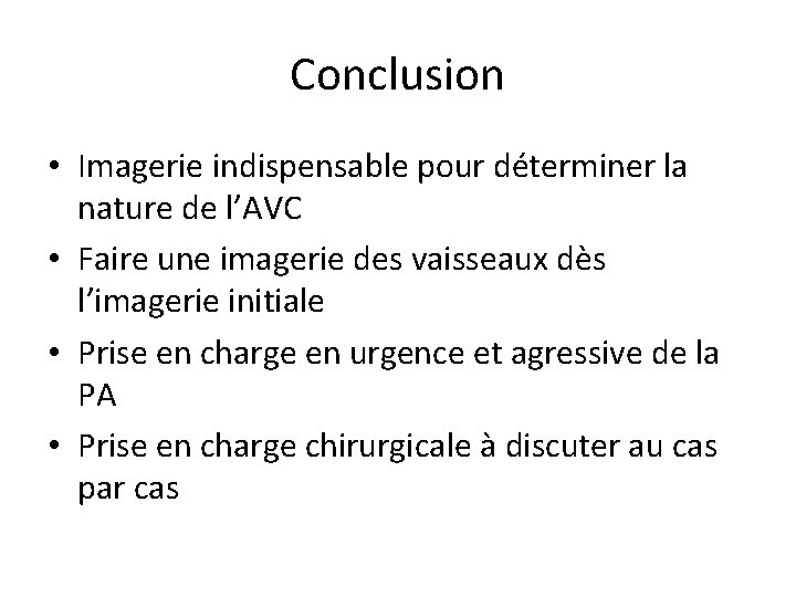 Conclusion • Imagerie indispensable pour déterminer la nature de l’AVC • Faire une imagerie