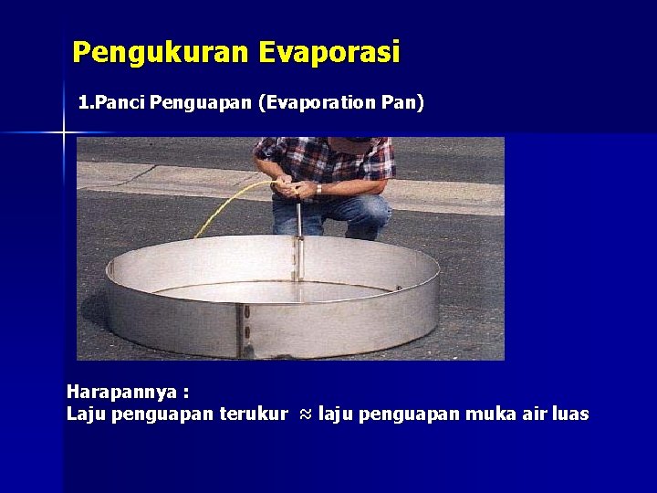 Pengukuran Evaporasi 1. Panci Penguapan (Evaporation Pan) Harapannya : Laju penguapan terukur ≈ laju