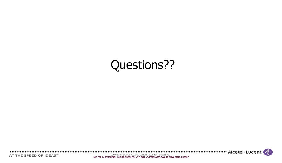 Questions? ? 32 COPYRIGHT © 2013 ALCATEL-LUCENT. ALL RIGHTS RESERVED. NOT FOR DISTRIBUTION OUTSIDE Questions? ? 32 COPYRIGHT © 2013 ALCATEL-LUCENT. ALL RIGHTS RESERVED. NOT FOR DISTRIBUTION OUTSIDE