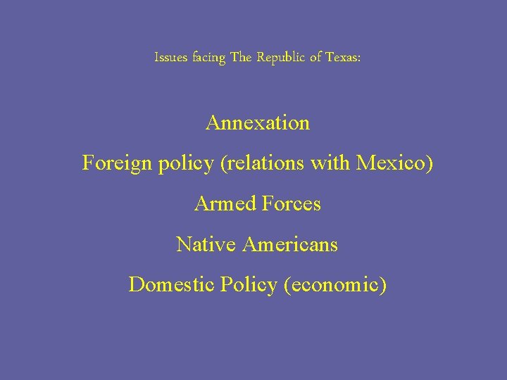 Issues facing The Republic of Texas: Annexation Foreign policy (relations with Mexico) Armed Forces