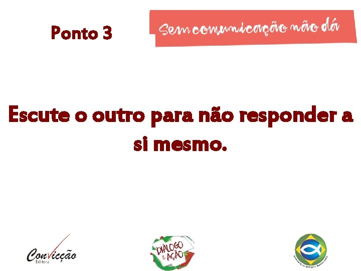 Ponto 3 Escute o outro para não responder a si mesmo. 