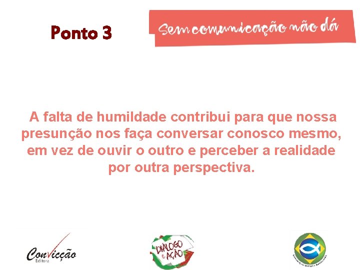 Ponto 3 A falta de humildade contribui para que nossa presunção nos faça conversar