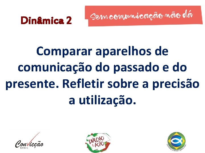 Dinâmica 2 Comparar aparelhos de comunicação do passado e do presente. Refletir sobre a