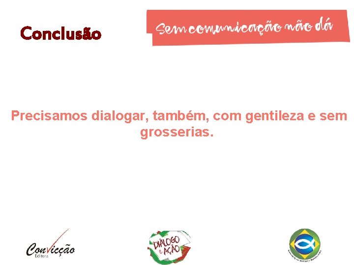 Conclusão Precisamos dialogar, também, com gentileza e sem grosserias. 