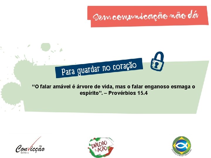 “O falar amável é árvore de vida, mas o falar enganoso esmaga o espírito”.