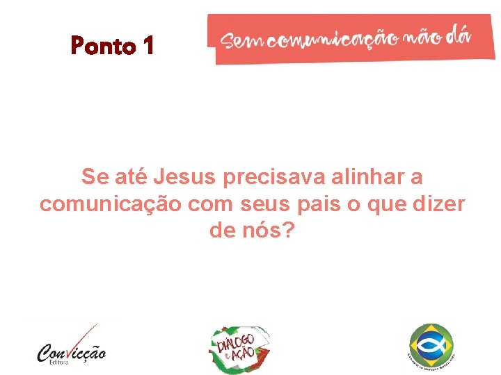 Ponto 1 Se até Jesus precisava alinhar a comunicação com seus pais o que