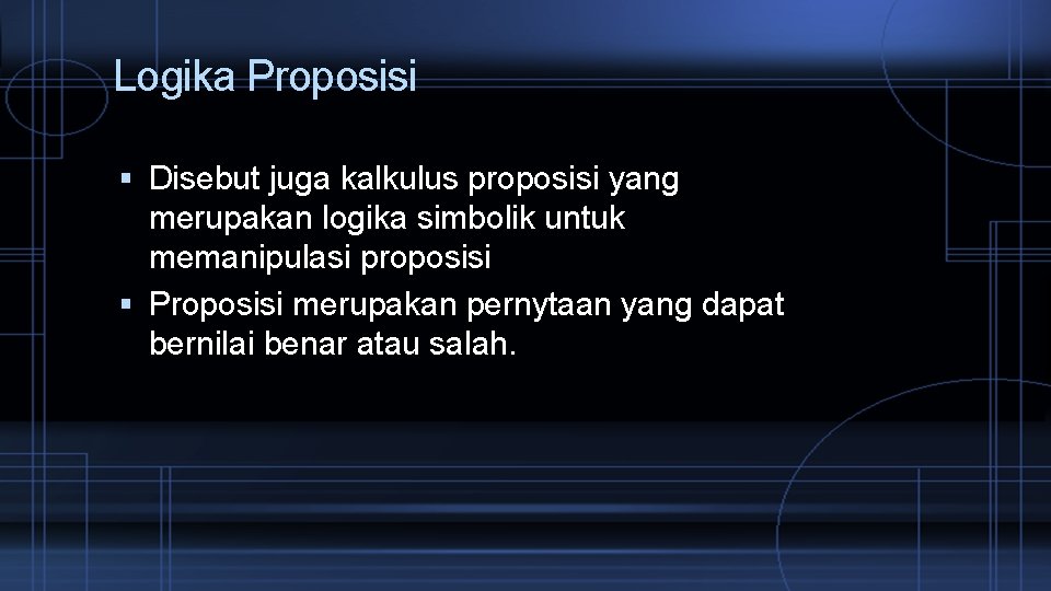 Logika Proposisi Disebut juga kalkulus proposisi yang merupakan logika simbolik untuk memanipulasi proposisi Proposisi