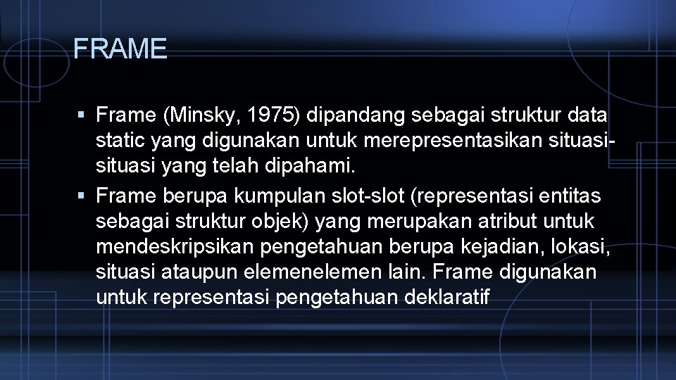 FRAME Frame (Minsky, 1975) dipandang sebagai struktur data static yang digunakan untuk merepresentasikan situasi