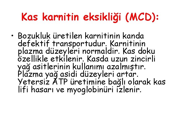 Kas karnitin eksikliği (MCD): • Bozukluk üretilen karnitinin kanda defektif transportudur. Karnitinin plazma düzeyleri