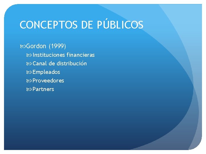 CONCEPTOS DE PÚBLICOS Gordon (1999) Instituciones financieras Canal de distribución Empleados Proveedores Partners 