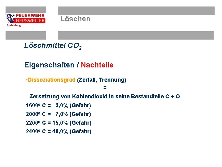 Löschen Löschmittel CO 2 Eigenschaften / Nachteile • Dissoziationsgrad (Zerfall, Trennung) = Zersetzung von