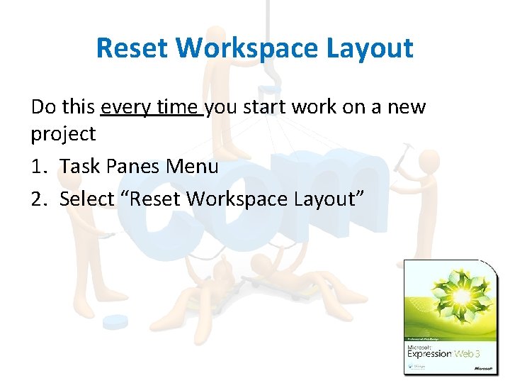Reset Workspace Layout Do this every time you start work on a new project