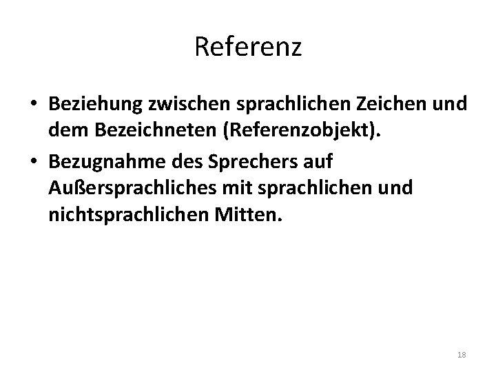 Referenz • Beziehung zwischen sprachlichen Zeichen und dem Bezeichneten (Referenzobjekt). • Bezugnahme des Sprechers