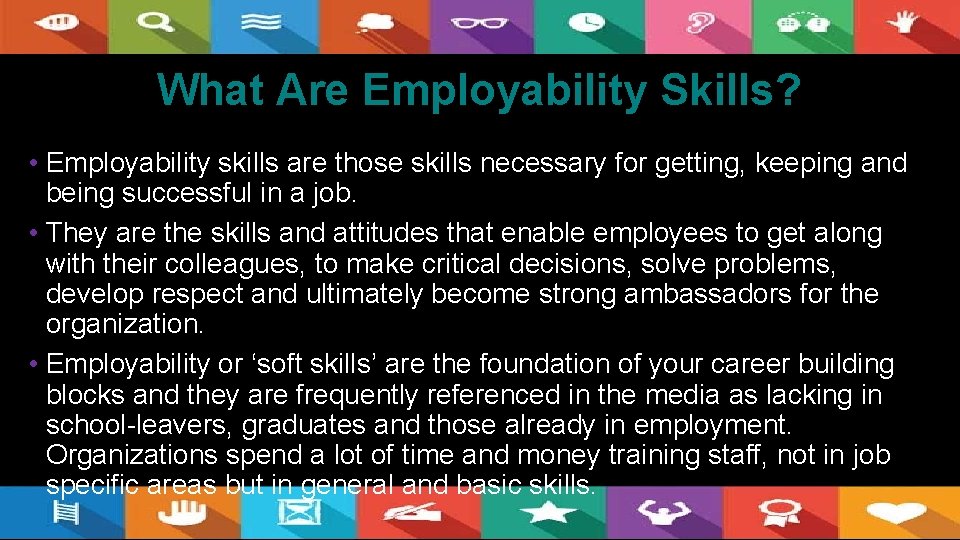 What Are Employability Skills? • Employability skills are those skills necessary for getting, keeping