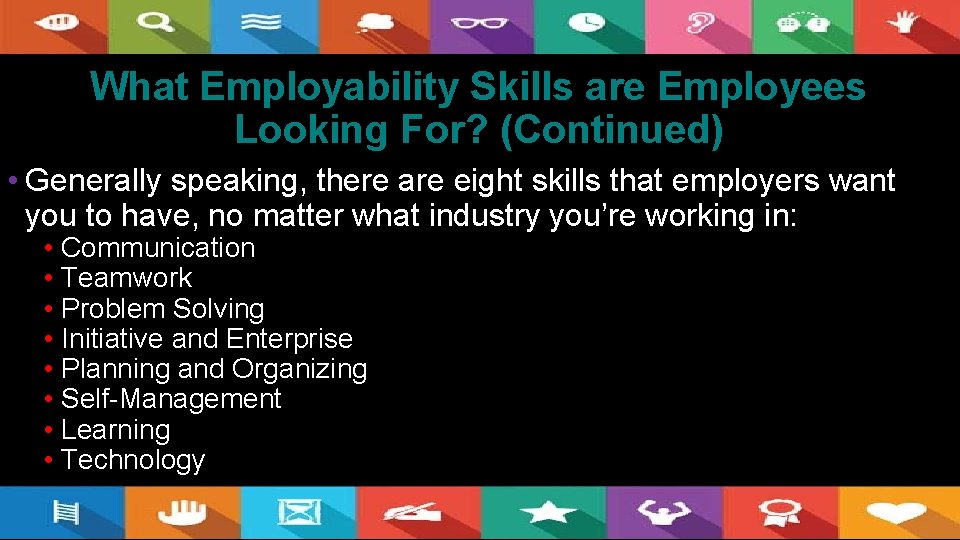 What Employability Skills are Employees Looking For? (Continued) • Generally speaking, there are eight