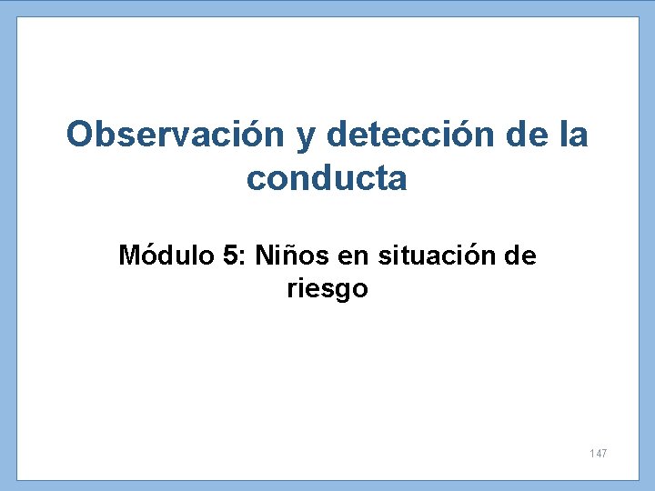 Observación y detección de la conducta Módulo 5: Niños en situación de riesgo 147