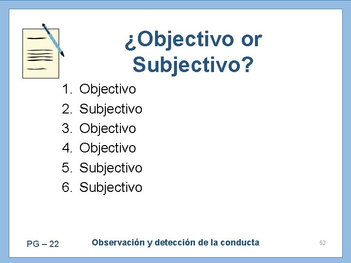 ¿Objectivo or Subjectivo? 1. 2. 3. 4. 5. 6. PG – 22 Objectivo Subjectivo