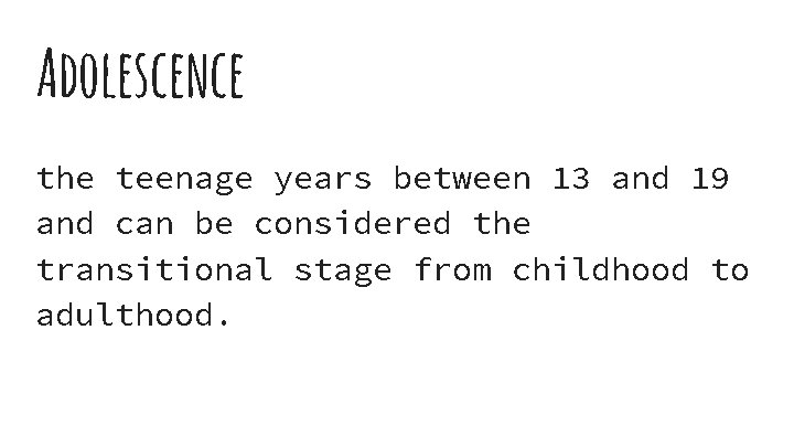 Adolescence the teenage years between 13 and 19 and can be considered the transitional