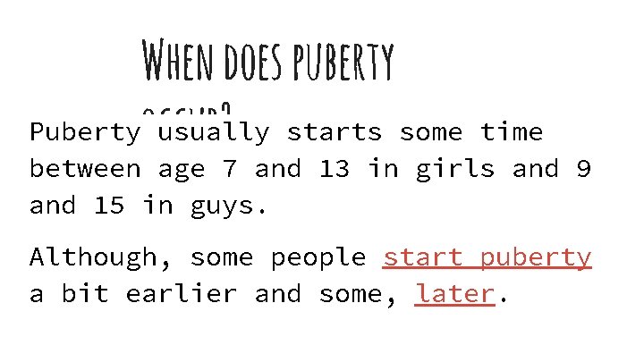 When does puberty Pubertyoccur? usually starts some time between age 7 and 13 in