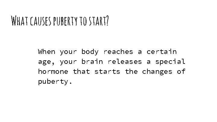 What causes puberty to start? When your body reaches a certain age, your brain