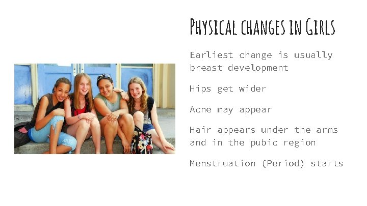 Physical changes in Girls Earliest change is usually breast development Hips get wider Acne