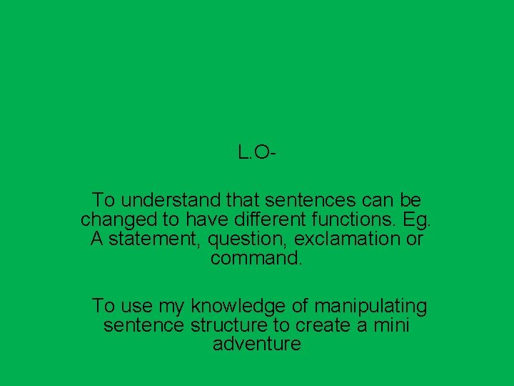 L. OTo understand that sentences can be changed to have different functions. Eg. A