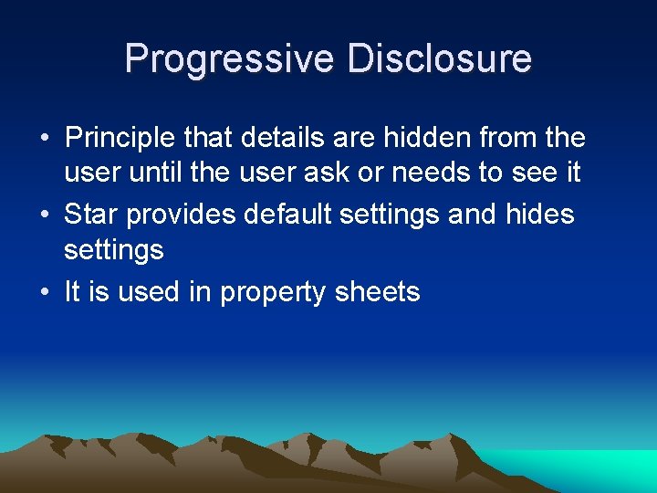 Progressive Disclosure • Principle that details are hidden from the user until the user