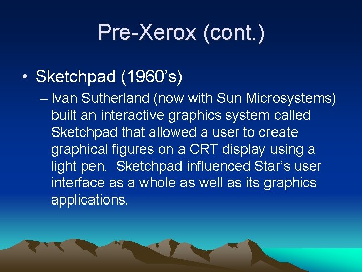 Pre-Xerox (cont. ) • Sketchpad (1960’s) – Ivan Sutherland (now with Sun Microsystems) built