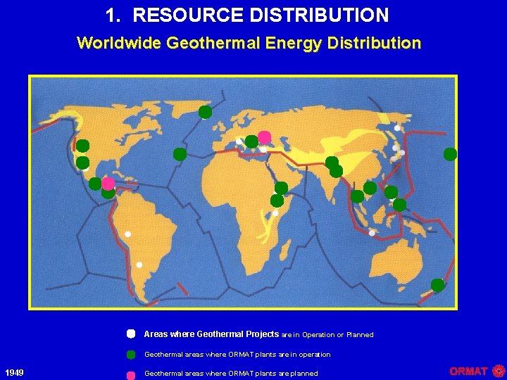 1. RESOURCE DISTRIBUTION Worldwide Geothermal Energy Distribution Areas where Geothermal Projects are in Operation