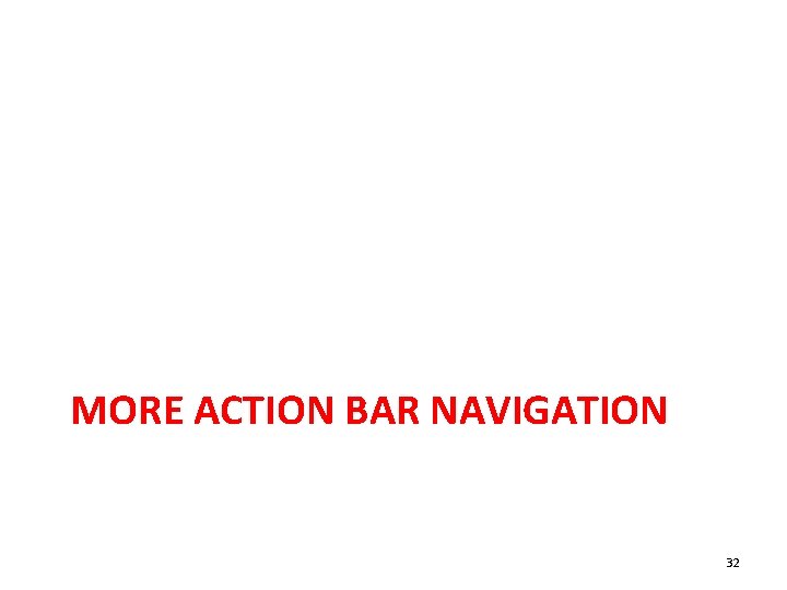 MORE ACTION BAR NAVIGATION 32 