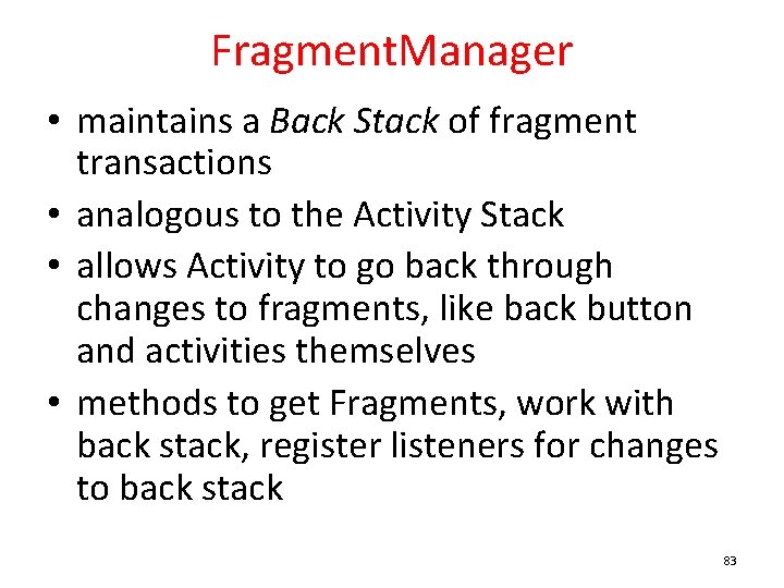 Fragment. Manager • maintains a Back Stack of fragment transactions • analogous to the