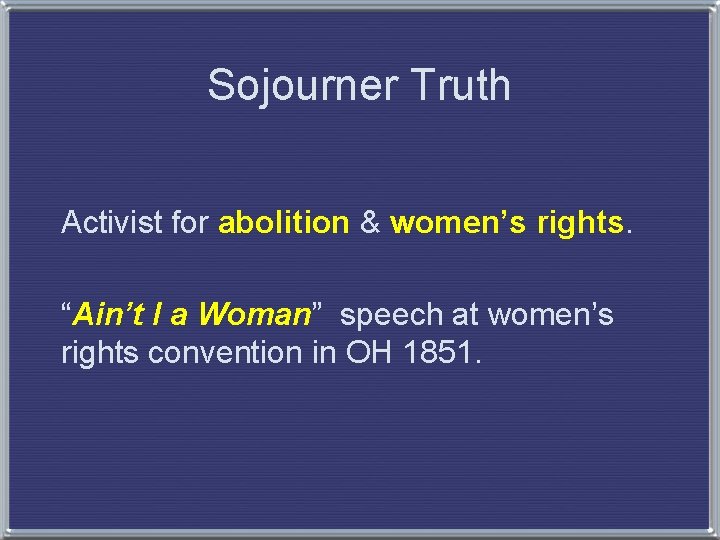 Sojourner Truth Activist for abolition & women’s rights. “Ain’t I a Woman” speech at