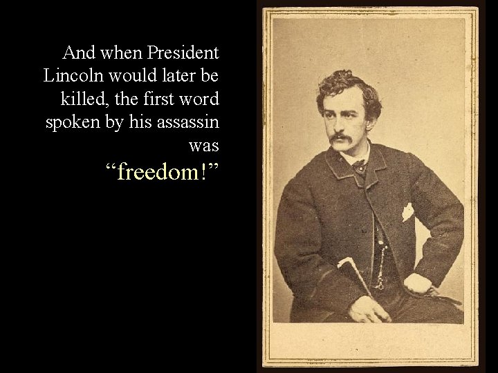 And when President Lincoln would later be killed, the first word spoken by his