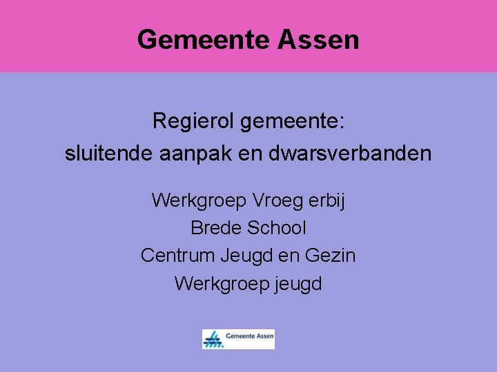 Gemeente Assen Kindbesprekingen peuterspeelzaal Doorgaande lijn Brede School Regierol gemeente: sluitende aanpak en dwarsverbanden