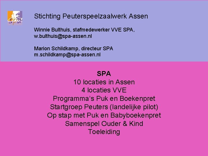 Stichting Peuterspeelzaalwerk Assen Winnie Bulthuis, stafmedewerker VVE SPA, w. bulthuis@spa-assen. nl Marion Schildkamp, directeur