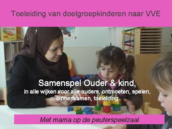 Toeleiding van doelgroepkinderen naar VVE Samenspel Ouder & kind, in alle wijken voor alle