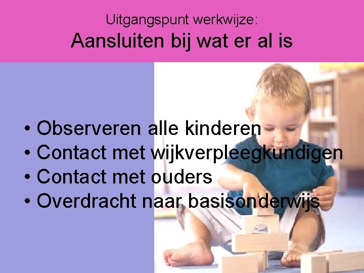 Uitgangspunt werkwijze: Aansluiten bij wat er al is • Observeren alle kinderen • Contact