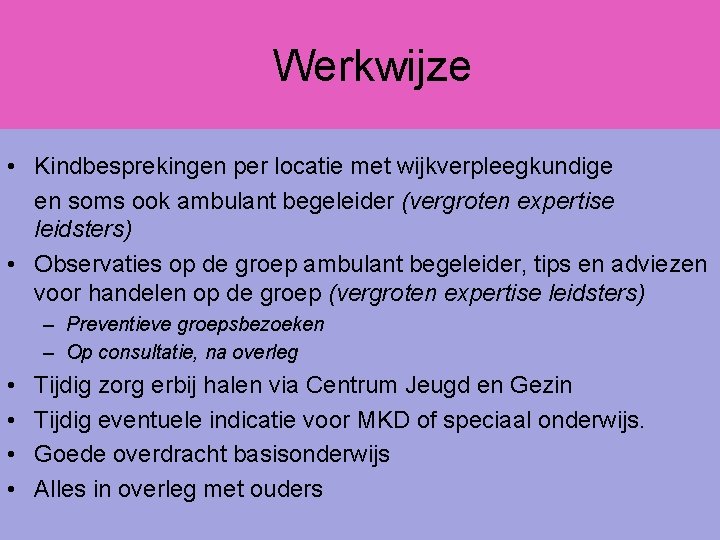 Werkwijze • Kindbesprekingen per locatie met wijkverpleegkundige en soms ook ambulant begeleider (vergroten expertise