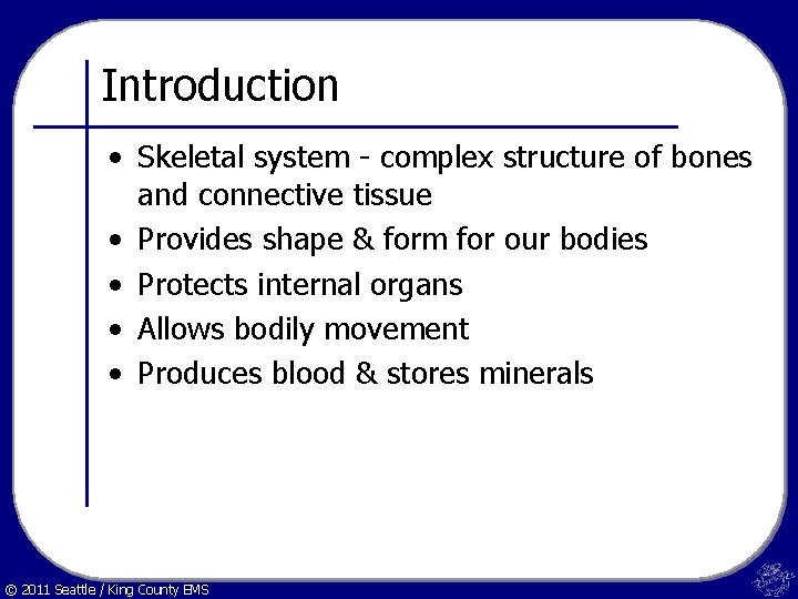 Introduction • Skeletal system - complex structure of bones and connective tissue • Provides