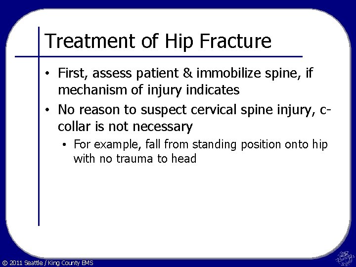 Treatment of Hip Fracture • First, assess patient & immobilize spine, if mechanism of