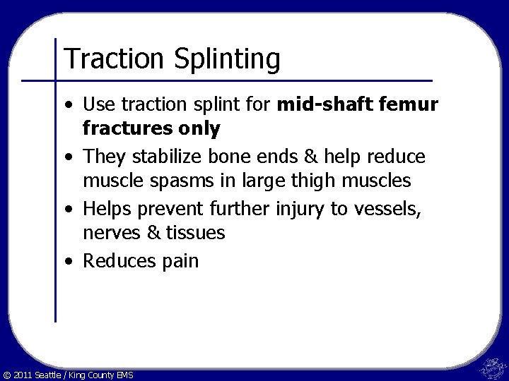 Traction Splinting • Use traction splint for mid-shaft femur fractures only • They stabilize