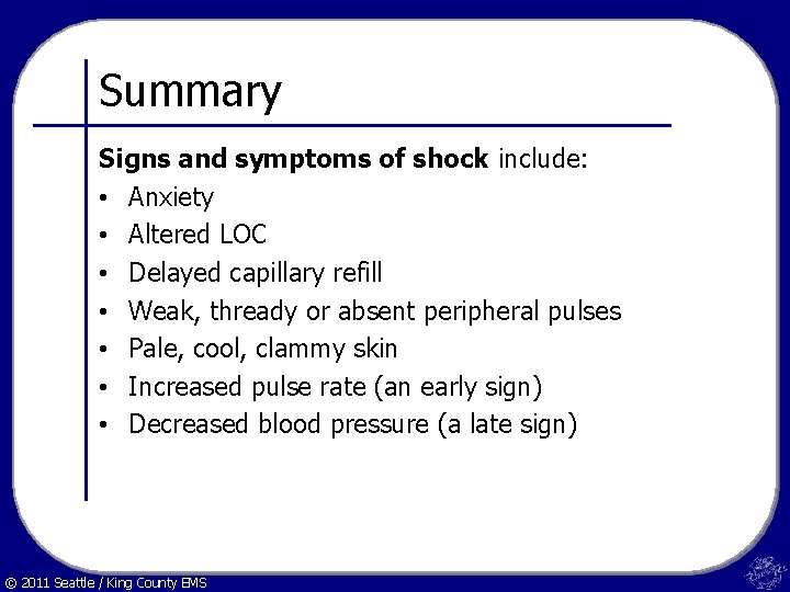 Summary Signs and symptoms of shock include: • Anxiety • Altered LOC • Delayed