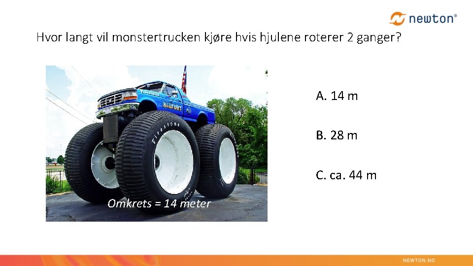 Hvor langt vil monstertrucken kjøre hvis hjulene roterer 2 ganger? A. 14 m B.