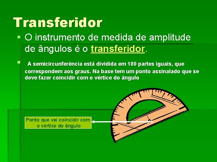 Transferidor § O instrumento de medida de amplitude de ângulos é o transferidor. §