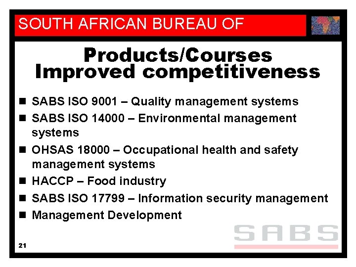 SOUTH AFRICAN BUREAU OF STANDARDS Products/Courses Improved competitiveness n SABS ISO 9001 – Quality