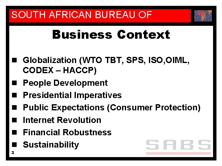 SOUTH AFRICAN BUREAU OF STANDARDS Business Context n Globalization (WTO TBT, SPS, ISO, OIML,