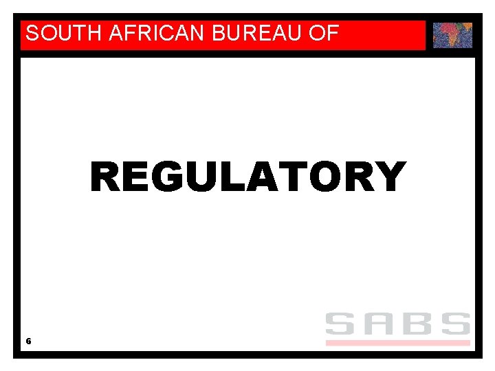 SOUTH AFRICAN BUREAU OF STANDARDS REGULATORY 6 