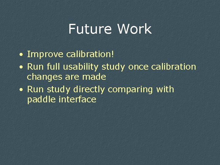 Future Work • Improve calibration! • Run full usability study once calibration changes are