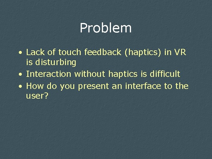Problem • Lack of touch feedback (haptics) in VR is disturbing • Interaction without